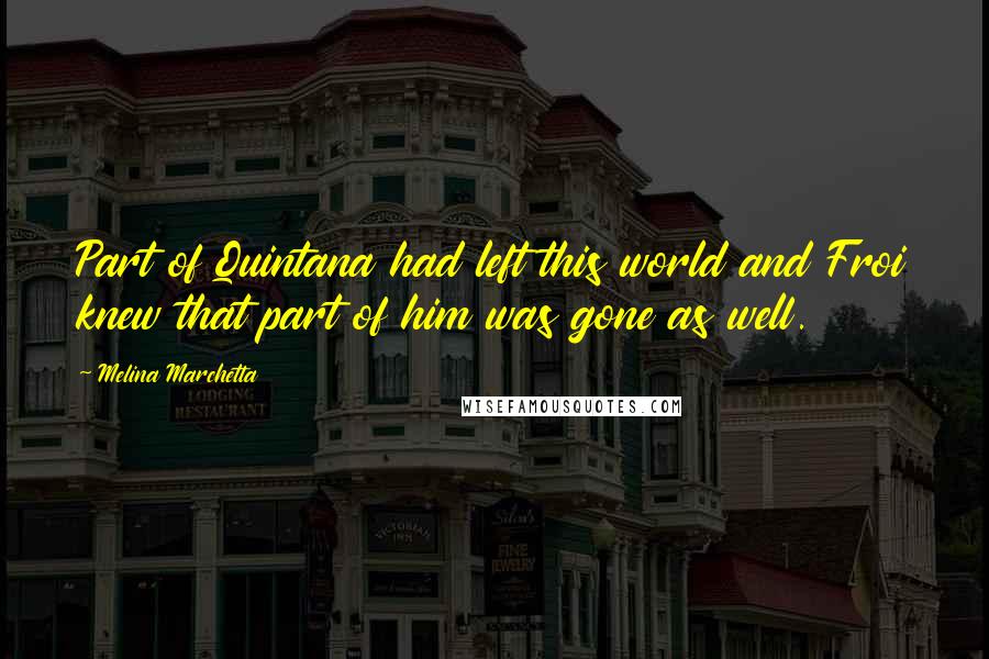 Melina Marchetta Quotes: Part of Quintana had left this world and Froi knew that part of him was gone as well.