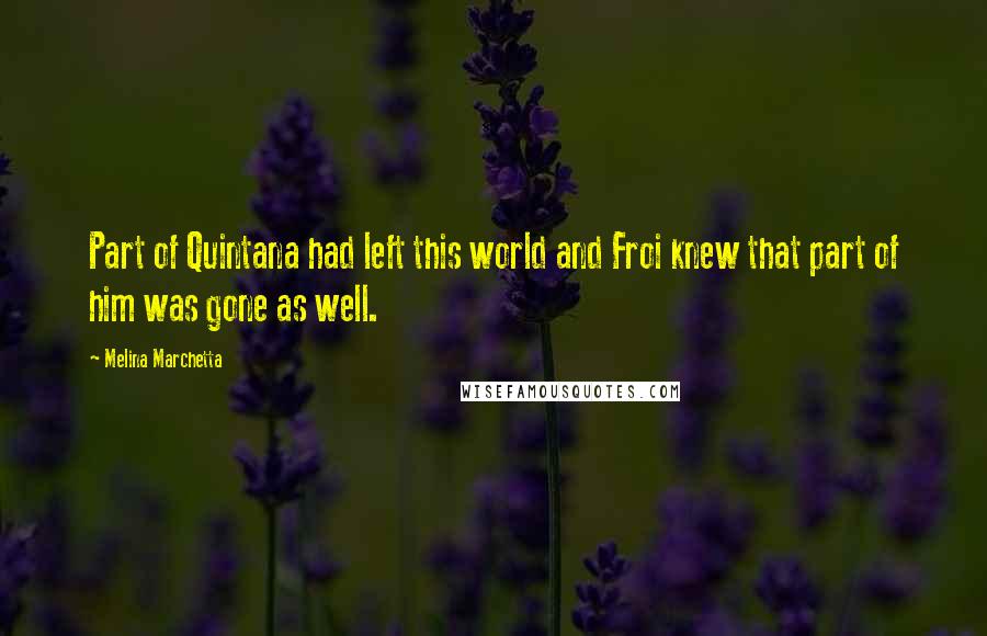 Melina Marchetta Quotes: Part of Quintana had left this world and Froi knew that part of him was gone as well.