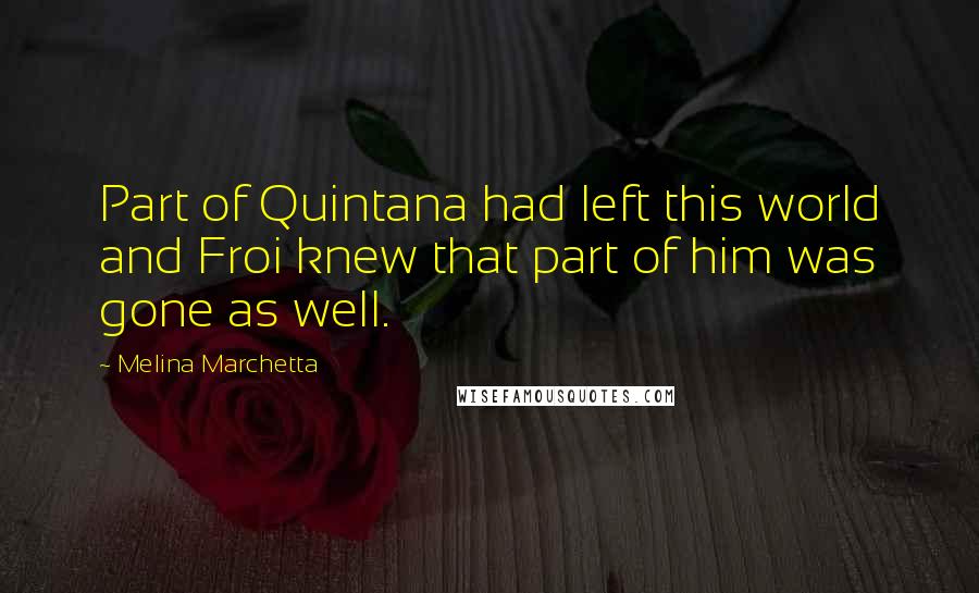 Melina Marchetta Quotes: Part of Quintana had left this world and Froi knew that part of him was gone as well.