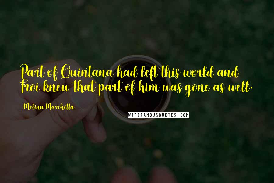 Melina Marchetta Quotes: Part of Quintana had left this world and Froi knew that part of him was gone as well.