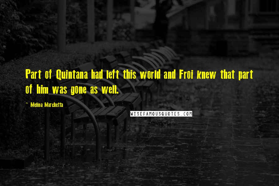 Melina Marchetta Quotes: Part of Quintana had left this world and Froi knew that part of him was gone as well.