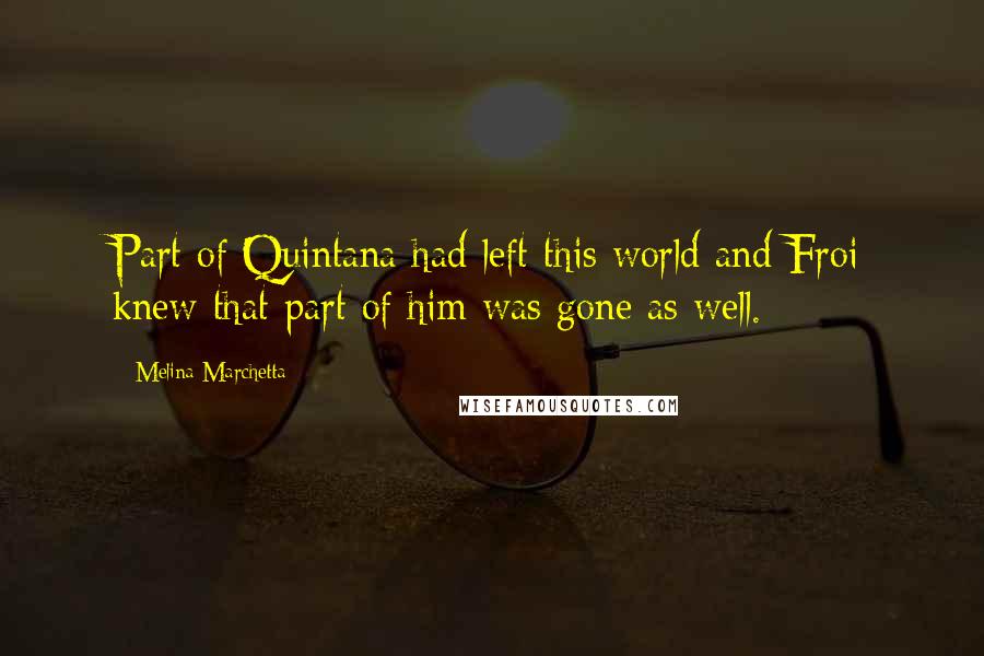 Melina Marchetta Quotes: Part of Quintana had left this world and Froi knew that part of him was gone as well.