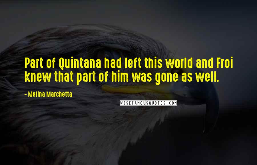 Melina Marchetta Quotes: Part of Quintana had left this world and Froi knew that part of him was gone as well.