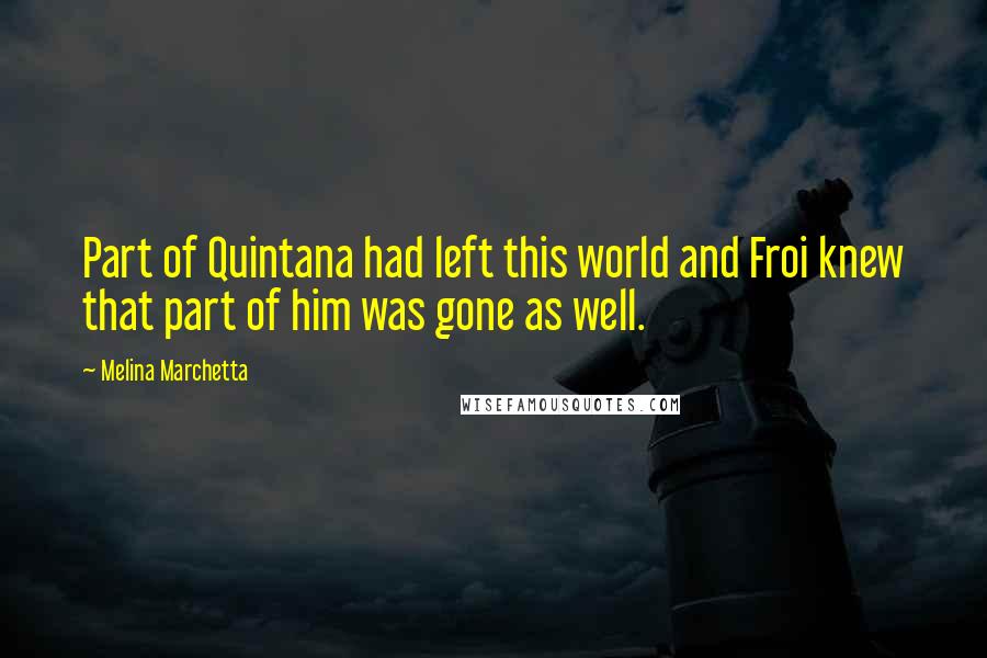 Melina Marchetta Quotes: Part of Quintana had left this world and Froi knew that part of him was gone as well.