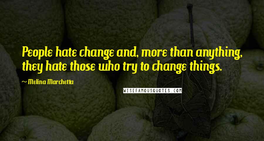 Melina Marchetta Quotes: People hate change and, more than anything, they hate those who try to change things.