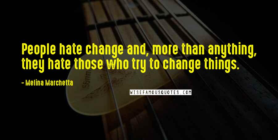 Melina Marchetta Quotes: People hate change and, more than anything, they hate those who try to change things.