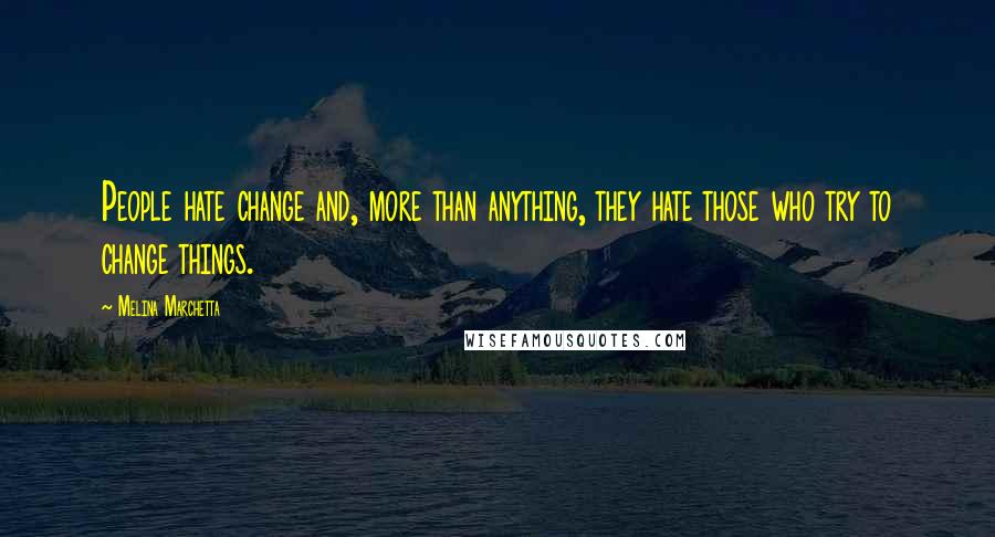 Melina Marchetta Quotes: People hate change and, more than anything, they hate those who try to change things.