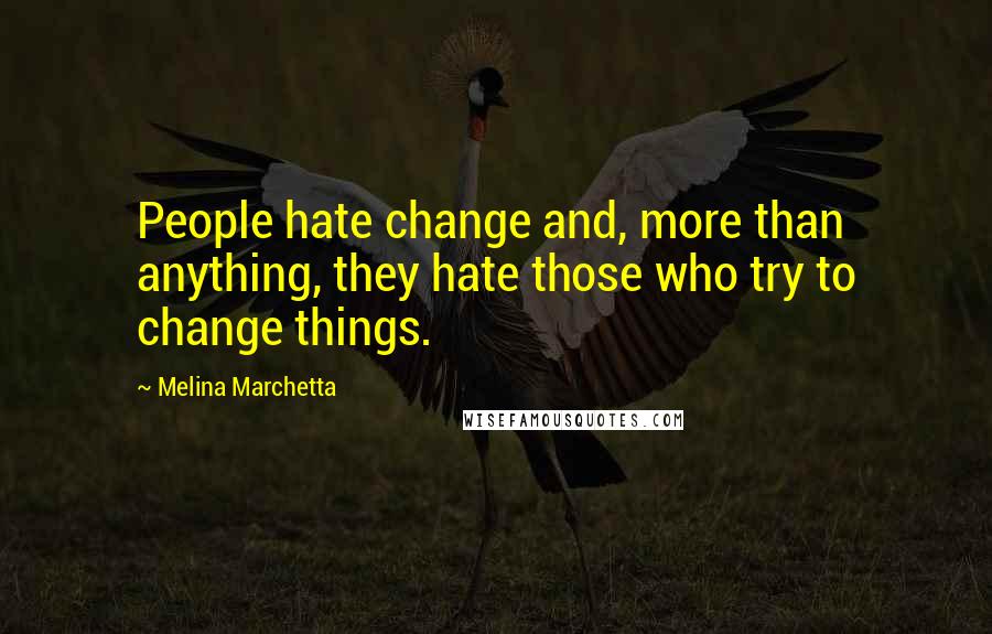 Melina Marchetta Quotes: People hate change and, more than anything, they hate those who try to change things.
