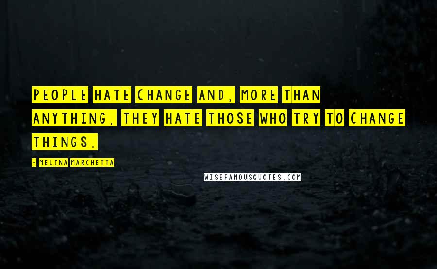 Melina Marchetta Quotes: People hate change and, more than anything, they hate those who try to change things.