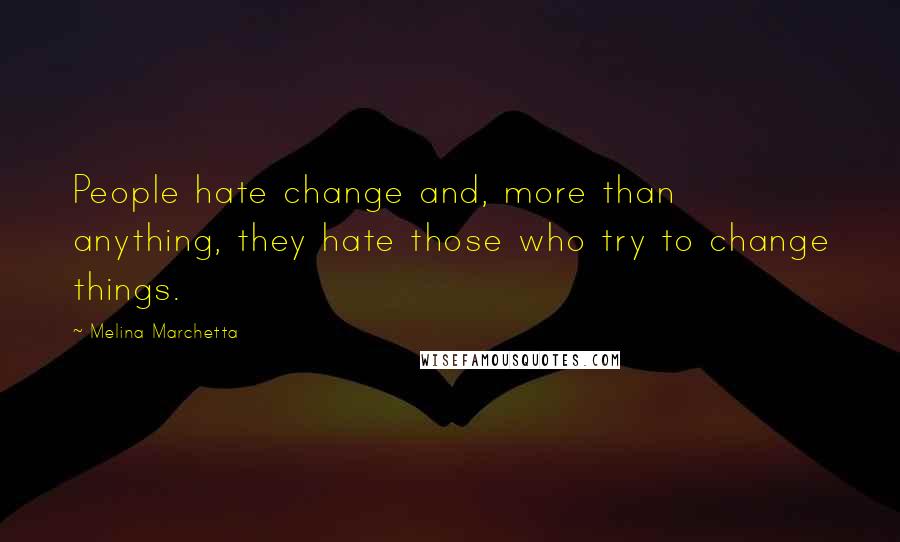 Melina Marchetta Quotes: People hate change and, more than anything, they hate those who try to change things.
