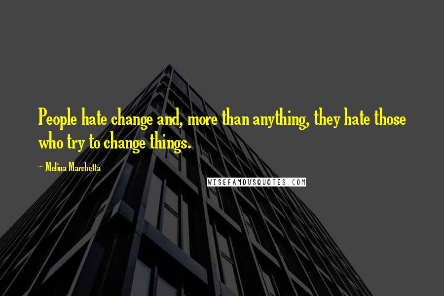 Melina Marchetta Quotes: People hate change and, more than anything, they hate those who try to change things.