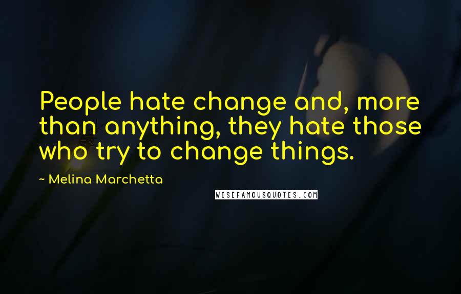 Melina Marchetta Quotes: People hate change and, more than anything, they hate those who try to change things.