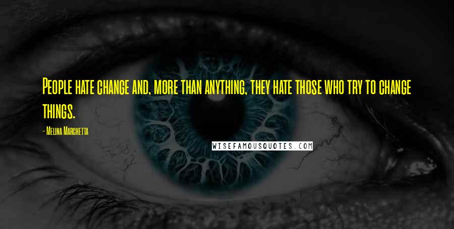 Melina Marchetta Quotes: People hate change and, more than anything, they hate those who try to change things.