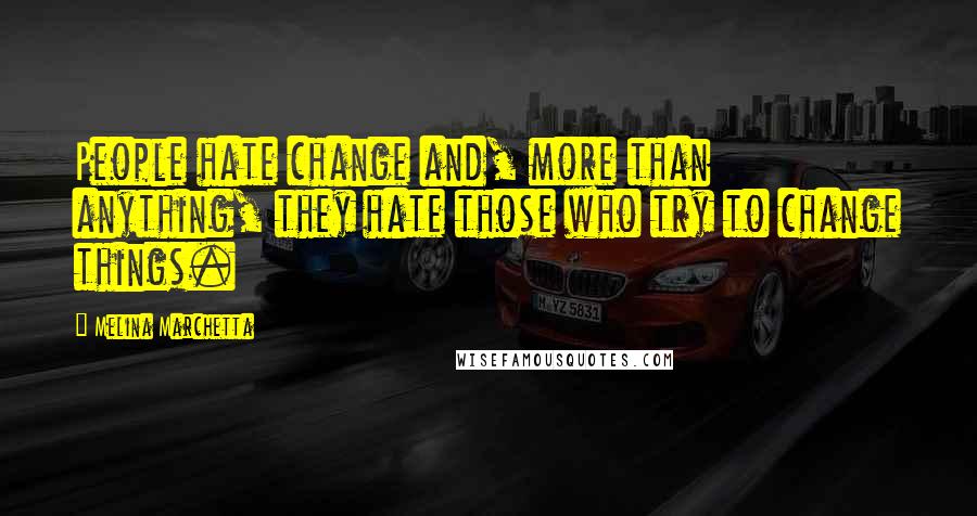 Melina Marchetta Quotes: People hate change and, more than anything, they hate those who try to change things.