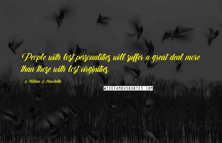 Melina Marchetta Quotes: People with lost personalities will suffer a great deal more than those with lost virginities.