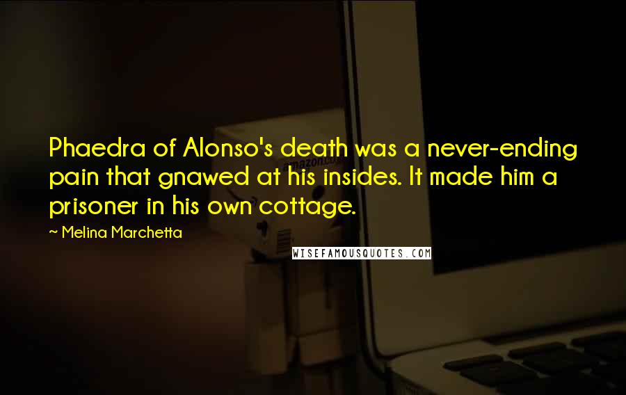 Melina Marchetta Quotes: Phaedra of Alonso's death was a never-ending pain that gnawed at his insides. It made him a prisoner in his own cottage.