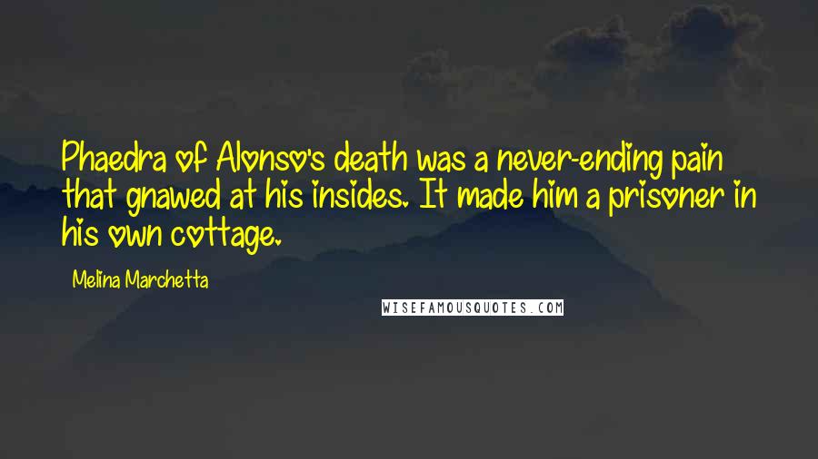 Melina Marchetta Quotes: Phaedra of Alonso's death was a never-ending pain that gnawed at his insides. It made him a prisoner in his own cottage.