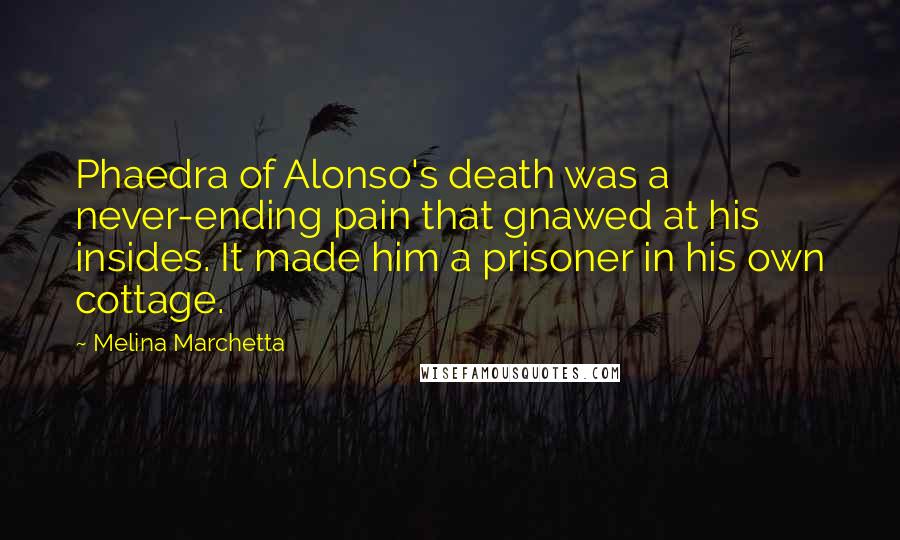 Melina Marchetta Quotes: Phaedra of Alonso's death was a never-ending pain that gnawed at his insides. It made him a prisoner in his own cottage.