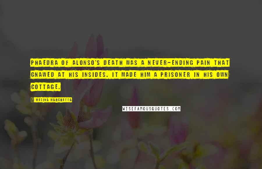 Melina Marchetta Quotes: Phaedra of Alonso's death was a never-ending pain that gnawed at his insides. It made him a prisoner in his own cottage.