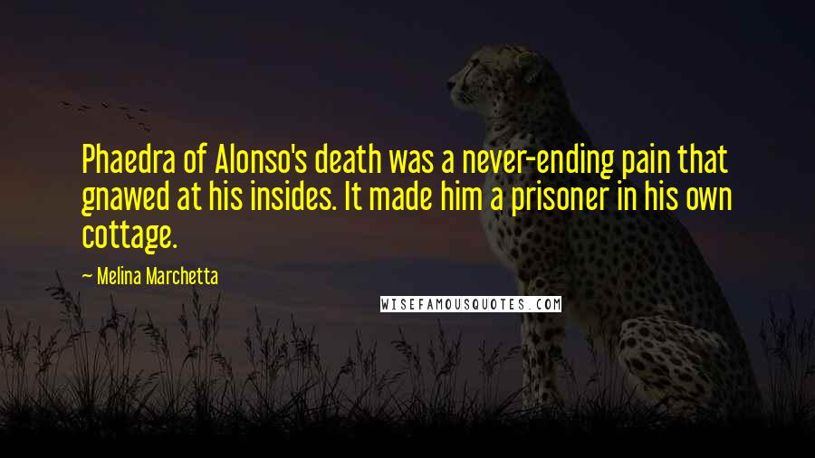 Melina Marchetta Quotes: Phaedra of Alonso's death was a never-ending pain that gnawed at his insides. It made him a prisoner in his own cottage.