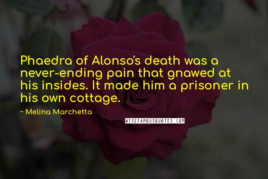 Melina Marchetta Quotes: Phaedra of Alonso's death was a never-ending pain that gnawed at his insides. It made him a prisoner in his own cottage.