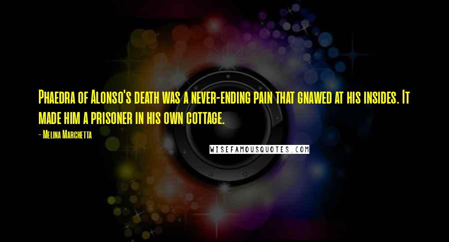 Melina Marchetta Quotes: Phaedra of Alonso's death was a never-ending pain that gnawed at his insides. It made him a prisoner in his own cottage.