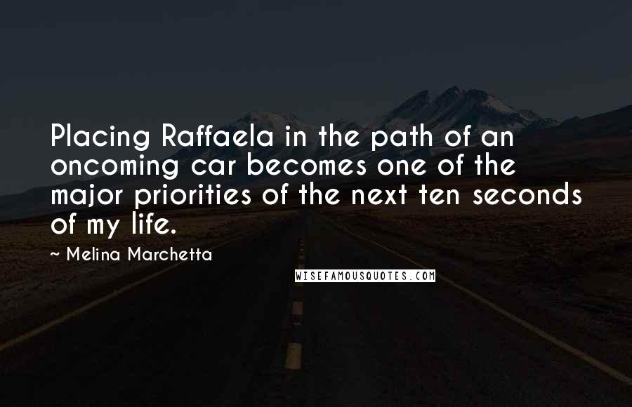 Melina Marchetta Quotes: Placing Raffaela in the path of an oncoming car becomes one of the major priorities of the next ten seconds of my life.