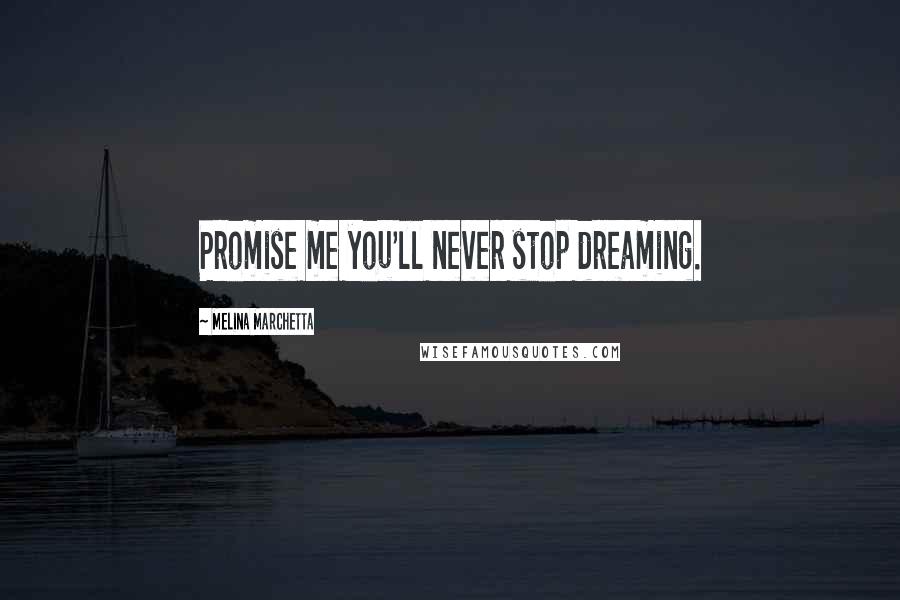 Melina Marchetta Quotes: Promise me you'll never stop dreaming.
