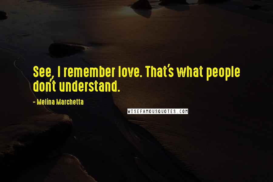 Melina Marchetta Quotes: See, I remember love. That's what people don't understand.