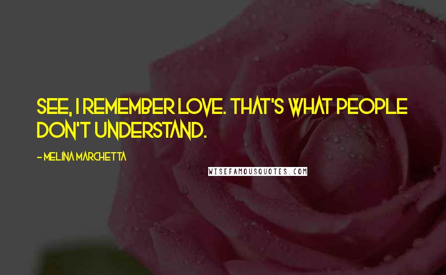 Melina Marchetta Quotes: See, I remember love. That's what people don't understand.