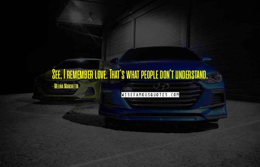 Melina Marchetta Quotes: See, I remember love. That's what people don't understand.