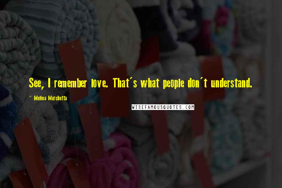 Melina Marchetta Quotes: See, I remember love. That's what people don't understand.