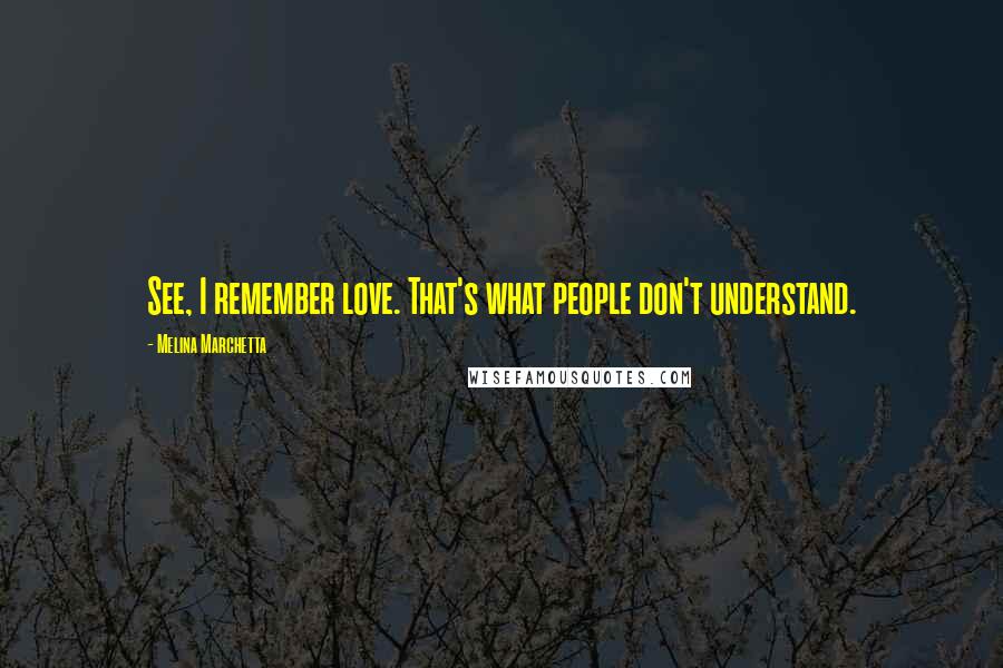 Melina Marchetta Quotes: See, I remember love. That's what people don't understand.