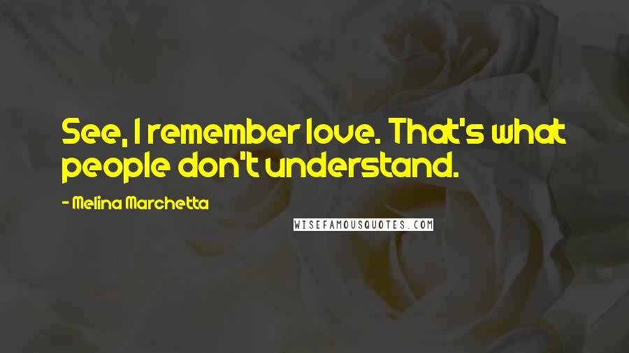 Melina Marchetta Quotes: See, I remember love. That's what people don't understand.