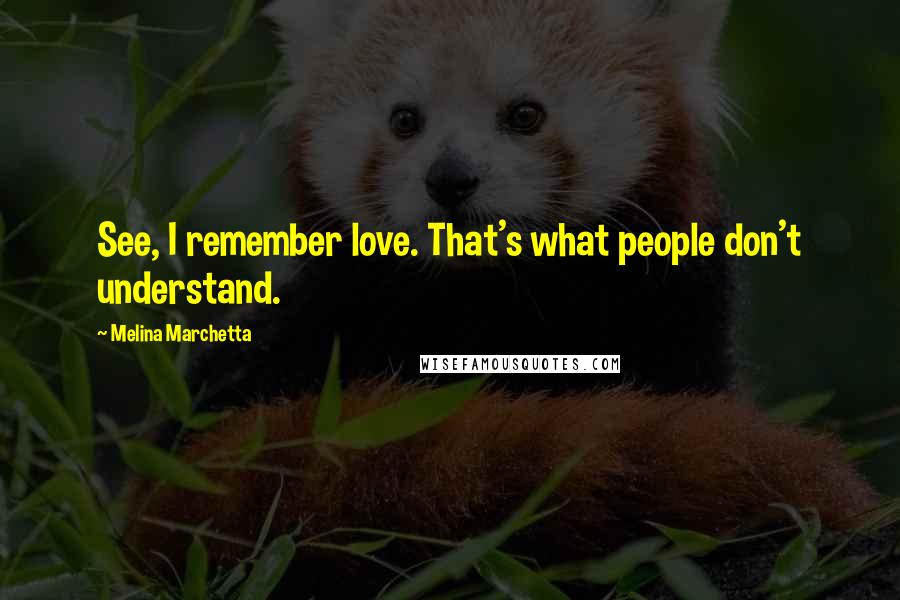 Melina Marchetta Quotes: See, I remember love. That's what people don't understand.