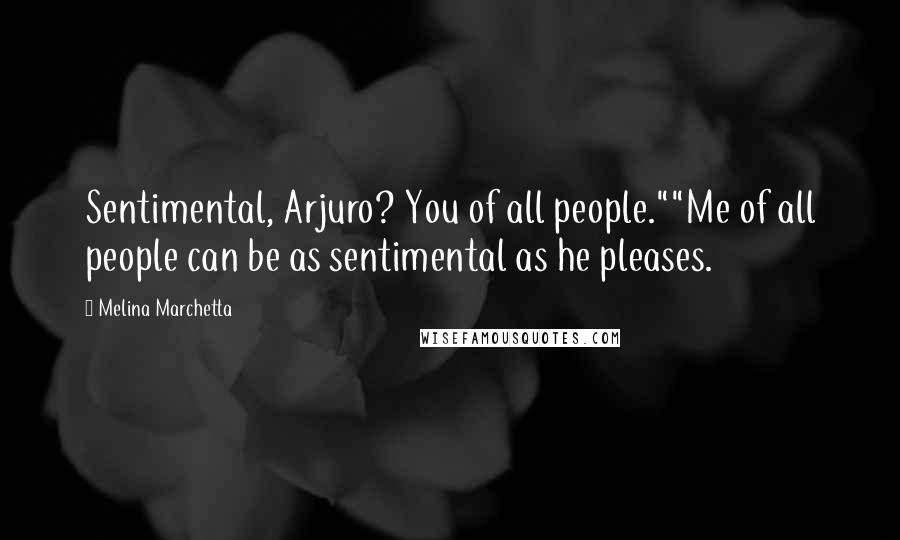 Melina Marchetta Quotes: Sentimental, Arjuro? You of all people.""Me of all people can be as sentimental as he pleases.