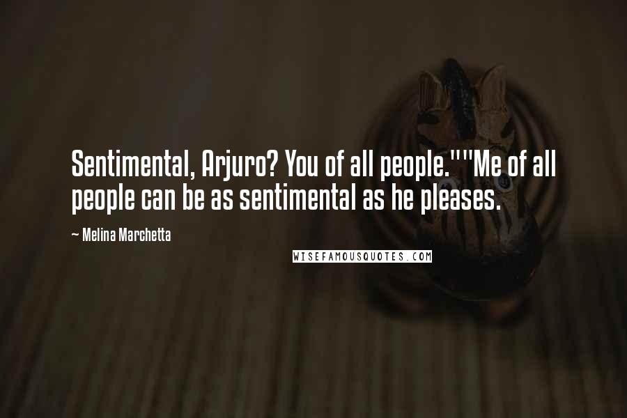 Melina Marchetta Quotes: Sentimental, Arjuro? You of all people.""Me of all people can be as sentimental as he pleases.