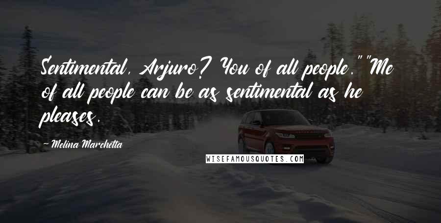 Melina Marchetta Quotes: Sentimental, Arjuro? You of all people.""Me of all people can be as sentimental as he pleases.