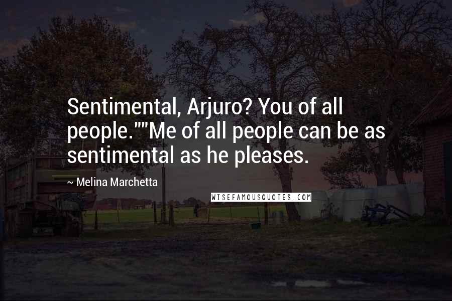 Melina Marchetta Quotes: Sentimental, Arjuro? You of all people.""Me of all people can be as sentimental as he pleases.