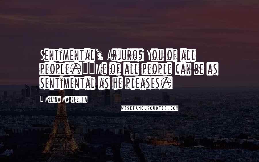 Melina Marchetta Quotes: Sentimental, Arjuro? You of all people.""Me of all people can be as sentimental as he pleases.