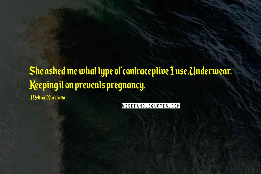 Melina Marchetta Quotes: She asked me what type of contraceptive I use.Underwear. Keeping it on prevents pregnancy.