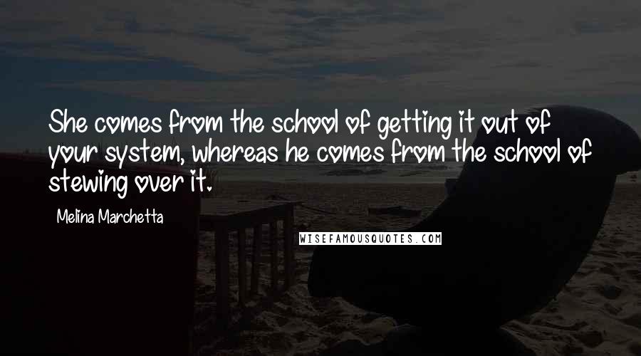 Melina Marchetta Quotes: She comes from the school of getting it out of your system, whereas he comes from the school of stewing over it.