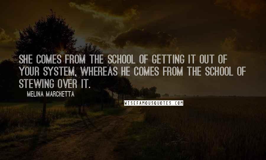 Melina Marchetta Quotes: She comes from the school of getting it out of your system, whereas he comes from the school of stewing over it.