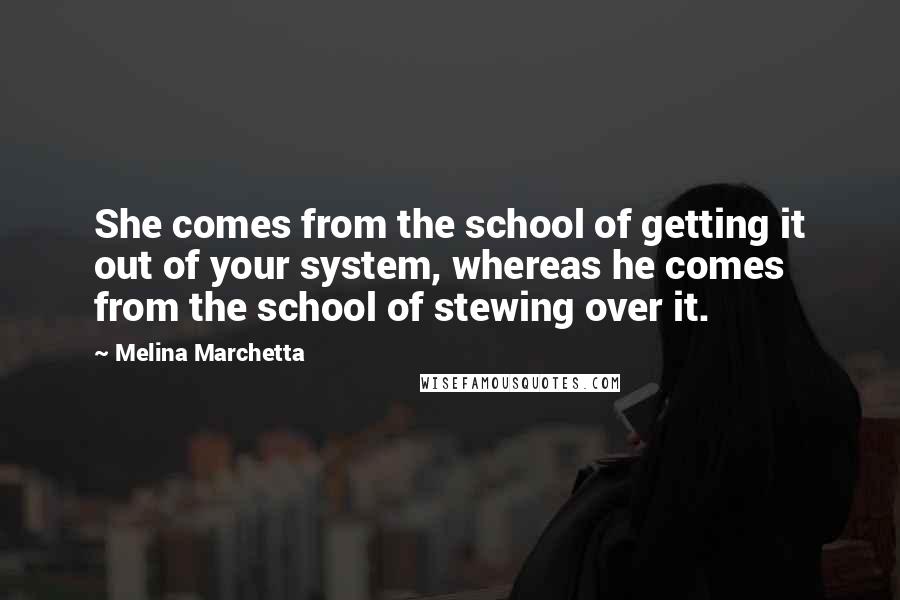 Melina Marchetta Quotes: She comes from the school of getting it out of your system, whereas he comes from the school of stewing over it.