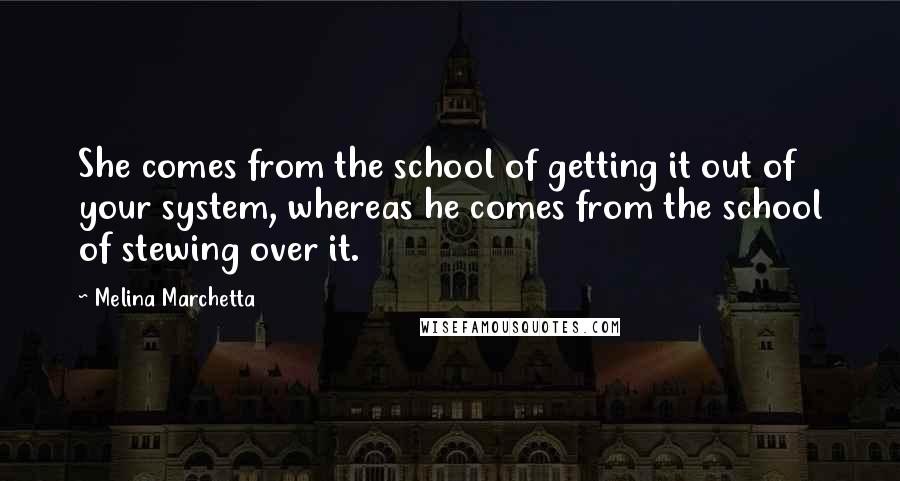 Melina Marchetta Quotes: She comes from the school of getting it out of your system, whereas he comes from the school of stewing over it.