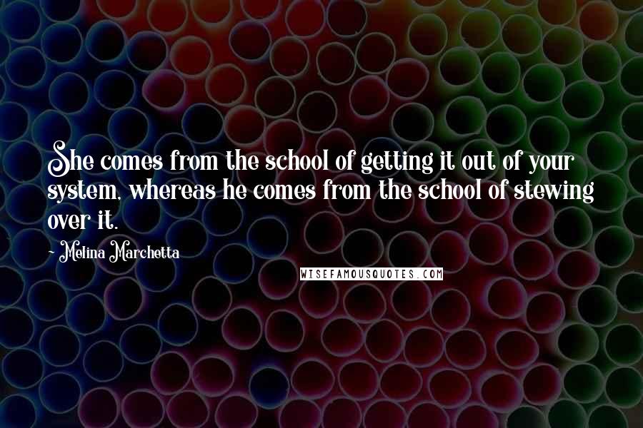 Melina Marchetta Quotes: She comes from the school of getting it out of your system, whereas he comes from the school of stewing over it.