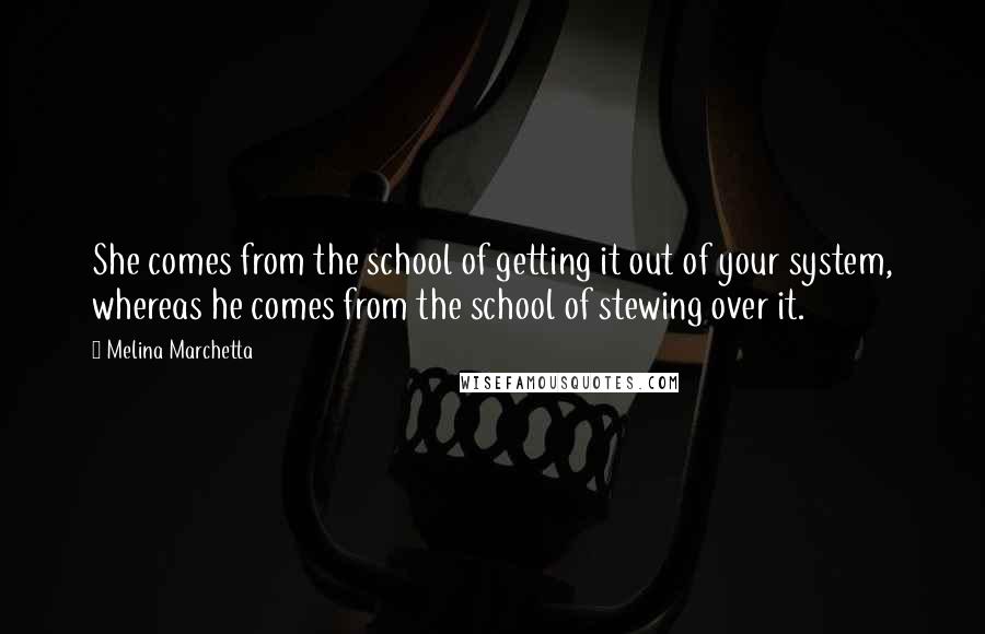 Melina Marchetta Quotes: She comes from the school of getting it out of your system, whereas he comes from the school of stewing over it.