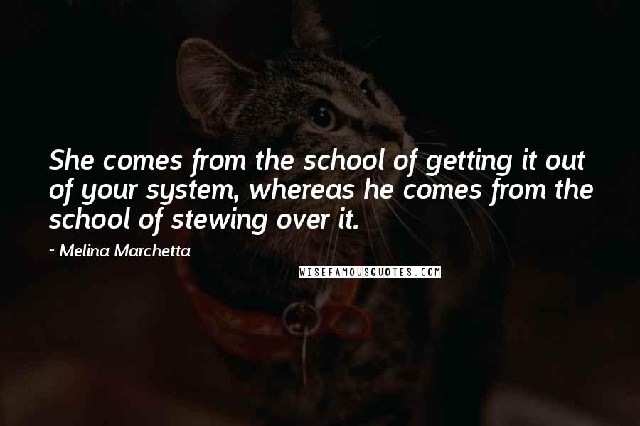 Melina Marchetta Quotes: She comes from the school of getting it out of your system, whereas he comes from the school of stewing over it.