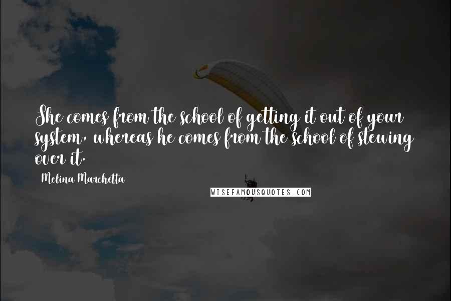 Melina Marchetta Quotes: She comes from the school of getting it out of your system, whereas he comes from the school of stewing over it.