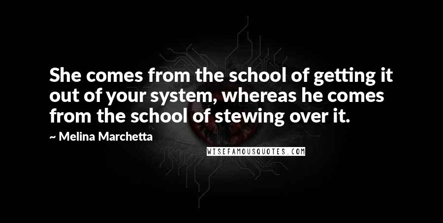 Melina Marchetta Quotes: She comes from the school of getting it out of your system, whereas he comes from the school of stewing over it.